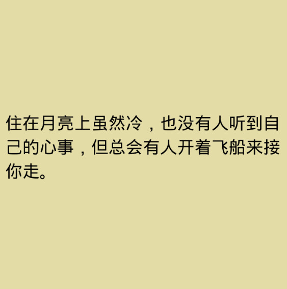 住在月亮上虽然冷，也没有人听到自己的心事，但总会有人开着飞船来接你走。