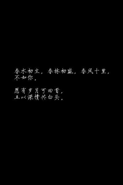 春水初生，春林初盛，春风十里， 不如你。 愿有岁月可回首， 且以深情共白头。