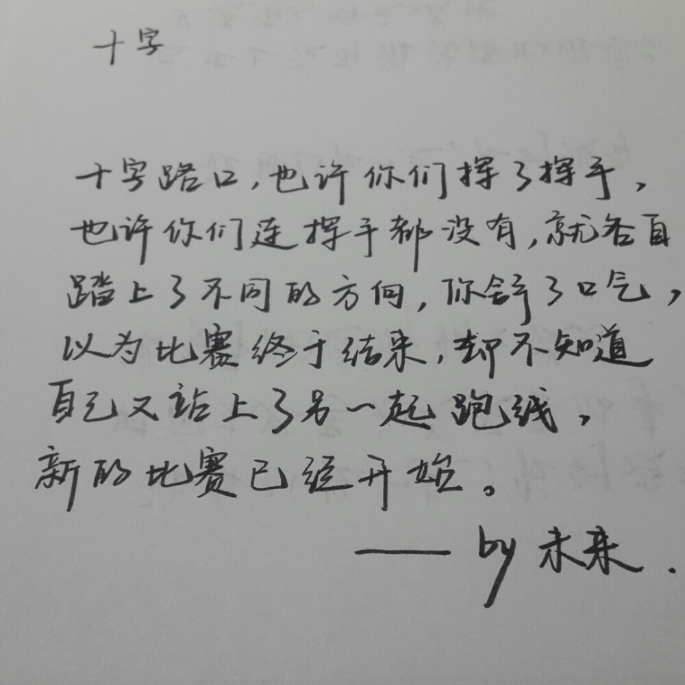 十字路口，也许你们挥了挥手，也许你们连挥手都没有 就各自踏上了不同的方向 你舒了口气，以为比赛终于结束，却不知道 自己又站上了另一起跑线，新的比赛已经开始. ——给那些在不停奋斗的人