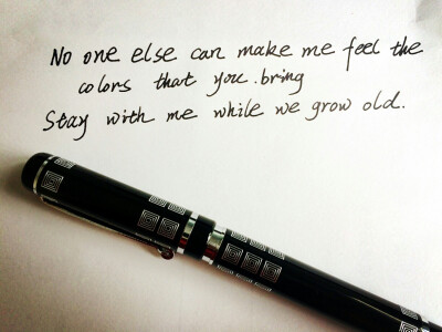  No one else can make me feel the colors that you bring. 没有人能够让我感受到你所带来的色彩艳丽 Stay with me while we grow old 陪伴在我身边，直到我们年华老去