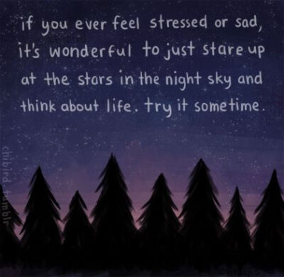 If you ever feel stressed or sad, it's wonderful to just stare up at the stars in the night sky and think about life. Try it sometime.