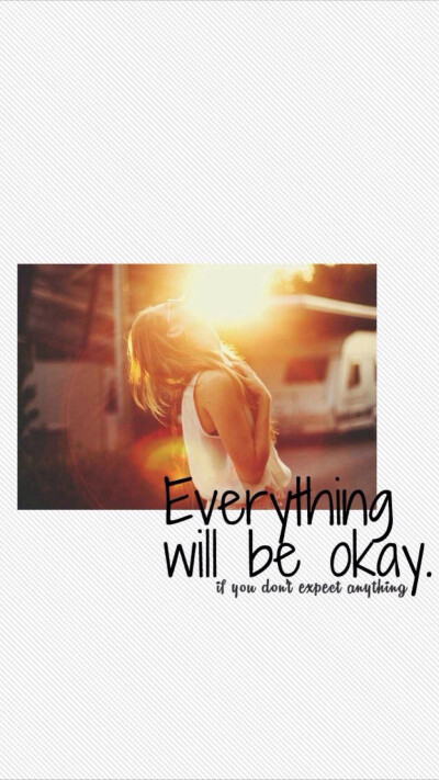 Every thing will be okay. 一切都会好起来的