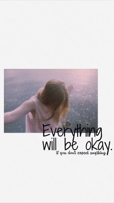 Everything will be okay. 一切都会好起来的 。