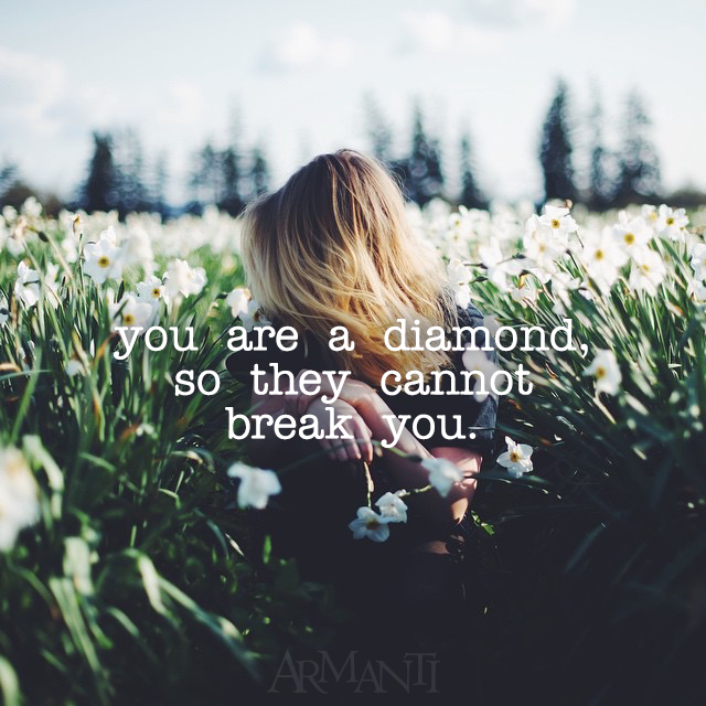 You are a diamond, so they cannot break you. -ARMANTI'S SAYINGS- @Armanti