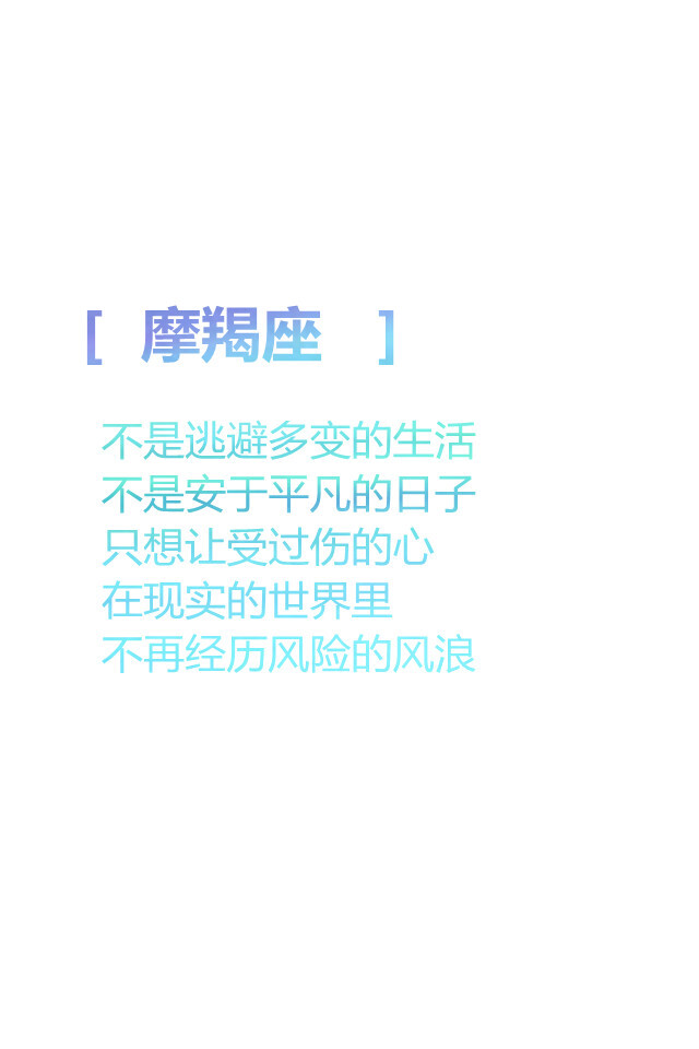 【摩羯座 不是逃避多变的生活 不是安于平凡的日子 只想让受过伤的心 在现实的世界里 不再经历风险的风浪 】更多de原创自制壁纸，平铺壁纸，文字壁纸，萌壁纸，锁屏壁纸，英文壁纸，字母壁纸，星空壁纸，星座壁纸，励志壁纸，iPhone壁纸，手机壁纸，电脑壁纸等。更多美美哒的壁纸请关注：Hellerr（底图大多来源网络，侵删。）