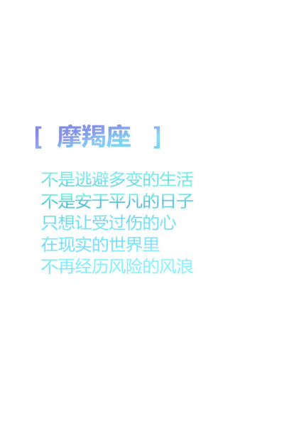 【摩羯座 不是逃避多变的生活 不是安于平凡的日子 只想让受过伤的心 在现实的世界里 不再经历风险的风浪 】更多de原创自制壁纸，平铺壁纸，文字壁纸，萌壁纸，锁屏壁纸，英文壁纸…