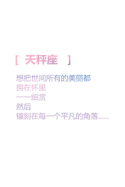 【天秤座 想把世间所有的美丽都 拥在怀里 一一细赏 然后 镶刻在每一个平凡的角落...... 】更多de原创自制壁纸，平铺壁纸，文字壁纸，萌壁纸，锁屏壁纸，英文壁纸，字母壁纸，星空…