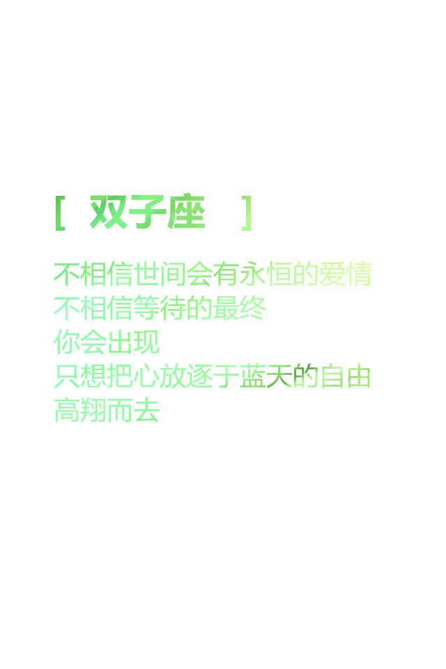 【双子座 不相信世间会有永恒的爱情 不相信等待的最终 你会出现 只想把心放逐于蓝天的自由 高翔而去 】更多de原创自制壁纸，平铺壁纸，文字壁纸，萌壁纸，锁屏壁纸，英文壁纸，字母壁纸，星空壁纸，星座壁纸，励志壁纸，iPhone壁纸，手机壁纸，电脑壁纸等。更多美美哒的壁纸请关注：Hellerr（底图大多来源网络，侵删。）