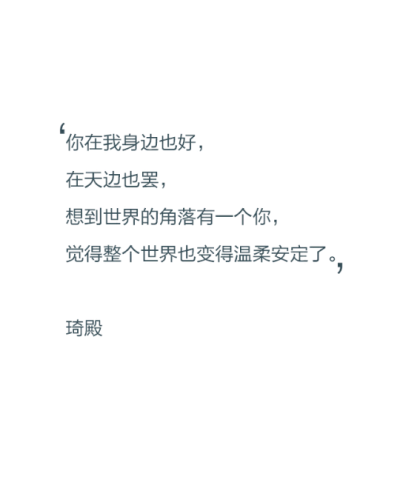 【文字控】你在我身边也好，在天边也罢，想到世界的角落有一个你，觉得整个世界也变得温柔安定了。——琦殿