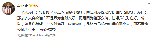  一个人为什么对你好？不是因为你对他好，而是因为他觉得你值得他的好。为什么那么多人喜欢猫？不是因为猫对人好，而是因为猫那么萌，值得我们对它好。所以，如果你希望一个人对你好，应该做的，是让自己成为值得的那个人，而不是傻傻地去付出。 via韩歪歪