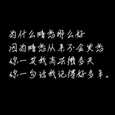 为什么暗恋那么好。因为暗恋从来不会失恋，你一笑我高兴很多天，你一句话我记得好多年。