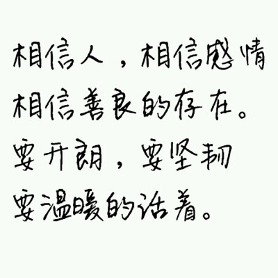 相信人，相信感情，相信善良的存在。要开朗，要坚韧，要温暖的活着。