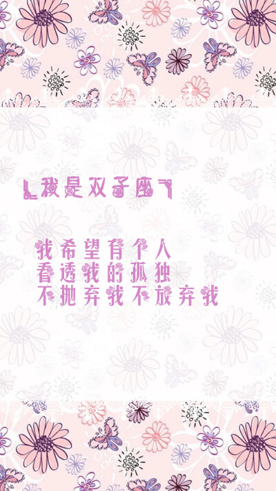 【我是双子座 我希望有个人 看透我的孤独 不抛弃我不放弃我】 更多de原创自制壁纸，平铺壁纸，文字壁纸，萌壁纸，锁屏壁纸，英文壁纸，字母壁纸，星空壁纸，星座壁纸，励志壁纸，iPhone壁纸，手机壁纸，电脑壁纸，心…