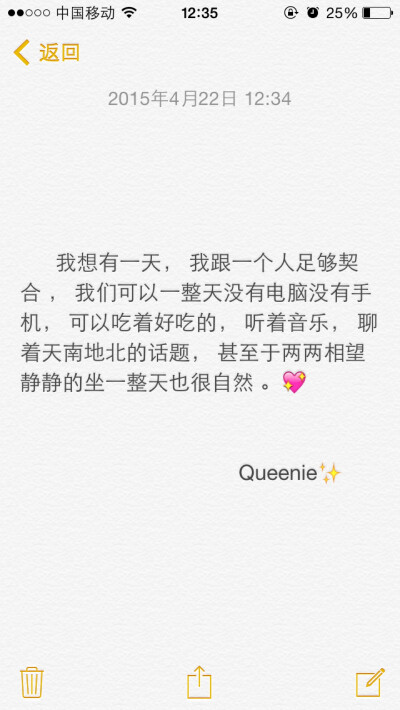 备忘录文字❄️我想有一天， 我跟一个人足够契合 ，我们可以一整天没有电脑没有手机， 可以吃着好吃的， 听着音乐， 聊着天南地北的话题， 甚至于两两相望静静的坐一整天也很自然 。