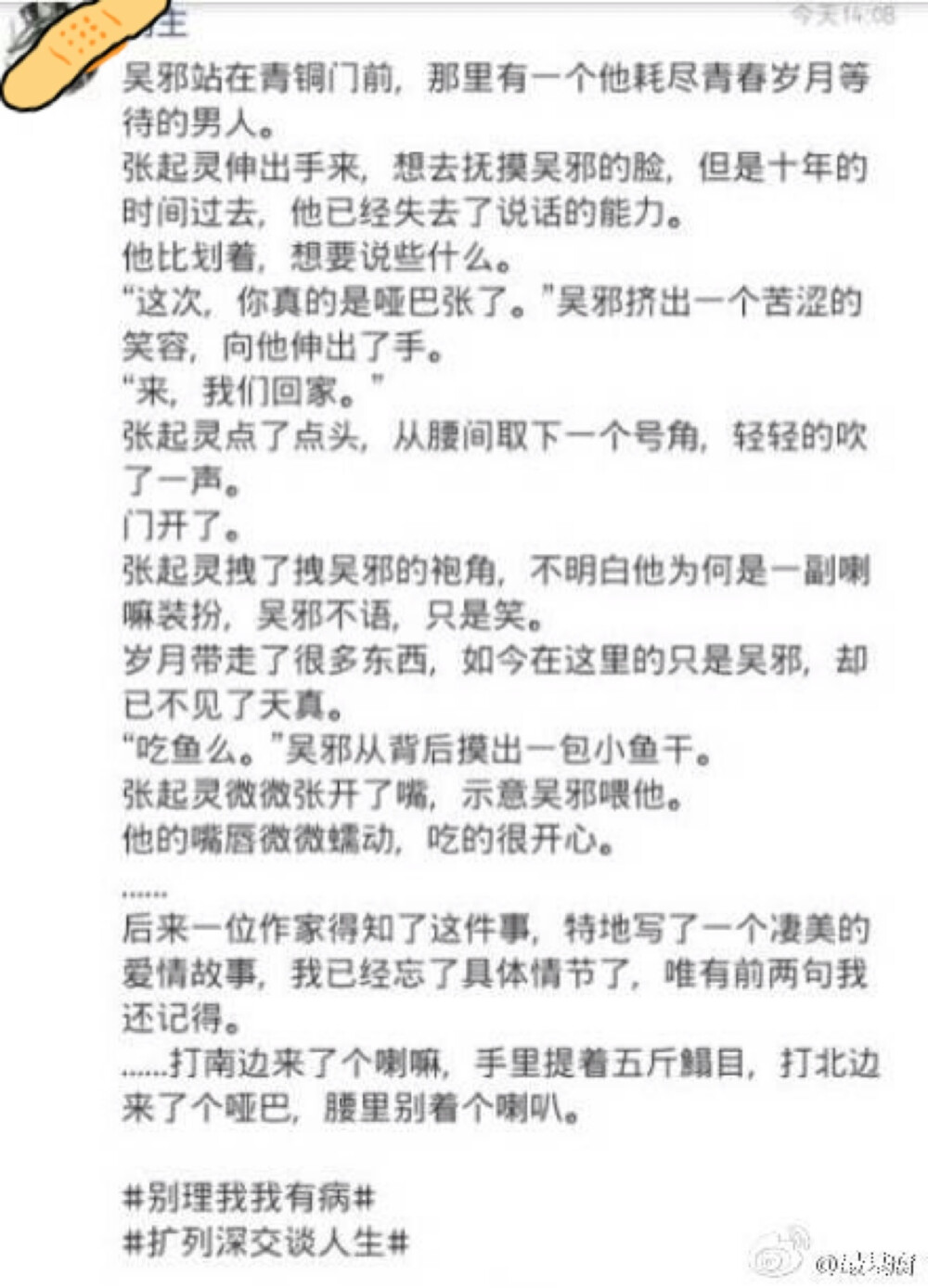 刚出这卑贱的学校，一个极度优美的男人走过来，他挡了吴邪的路：“你好，我是张起灵，我第一眼见到你就一见钟情，请嫁给我吧。”说完，拿出了草戒指，吴邪感动极，吻上他的嘴唇，他把我抱得紧紧的，我娇声道：“哎呀，人家好痛哟。”他也娇声道：“过一会就好了，很快地，”于是，就这样和张起灵爱爱了