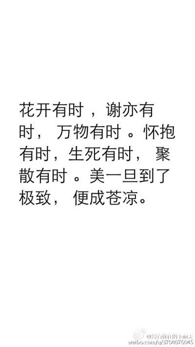 花开有时 ，谢亦有时， 万物有时 。怀抱有时，生死有时， 聚散有时 。美一旦到了极致， 便成苍凉。