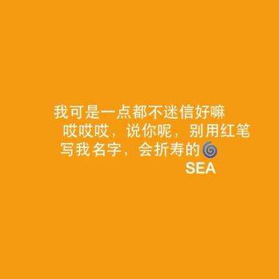 我可是一点都不迷信好嘛，哎哎哎，说你呢，别用红笔写我名字，会折寿的SEA