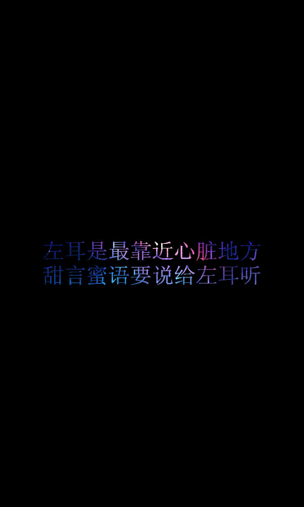 Say something sweet to the left ear because it is nearer to the heart.