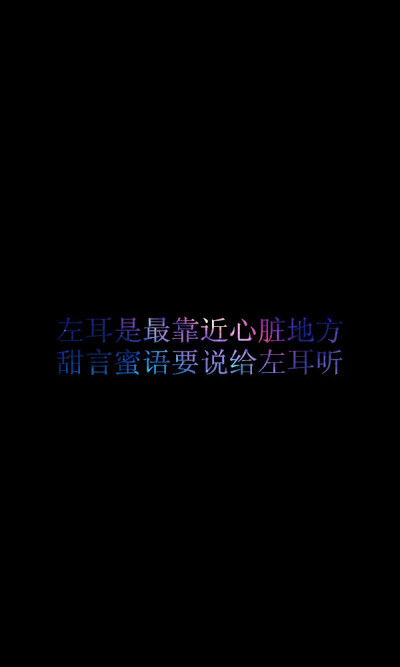 Say something sweet to the left ear because it is nearer to the heart.