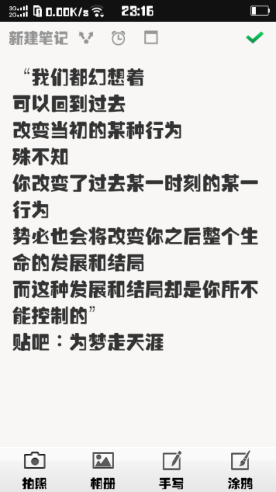 “我们都幻想着 可以回到过去 改变当初的某种行为 殊不知 你改变了过去某一时刻的某一行为 势必也会将改变你之后整个生命的发展和结局 而这种发展和结局去是你所不能控制的” 贴吧：为梦走天涯