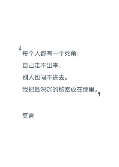 每个人都有一个死角，自己走不出来，别人也闯不进去。我把最深沉的秘密放在那里。——莫言