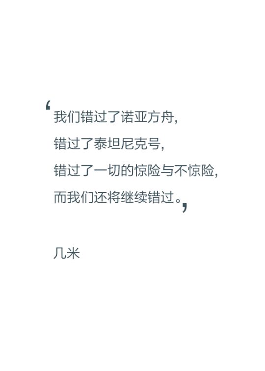 我们错过了诺亚方舟，错过了泰坦尼克号，错过了一切的惊险与不惊险，而我们还将继续错过。——几米