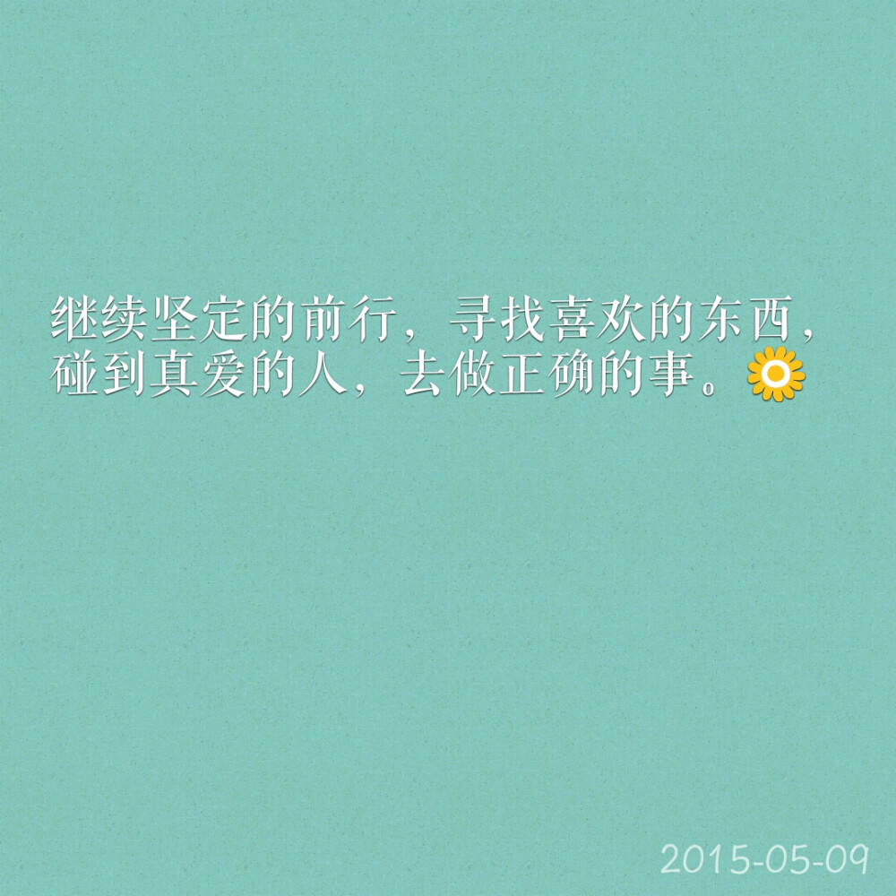 每天送给自己一句话☀ 继续坚定的前行，寻找喜欢的东西，碰到真爱的人，去做正确的事。