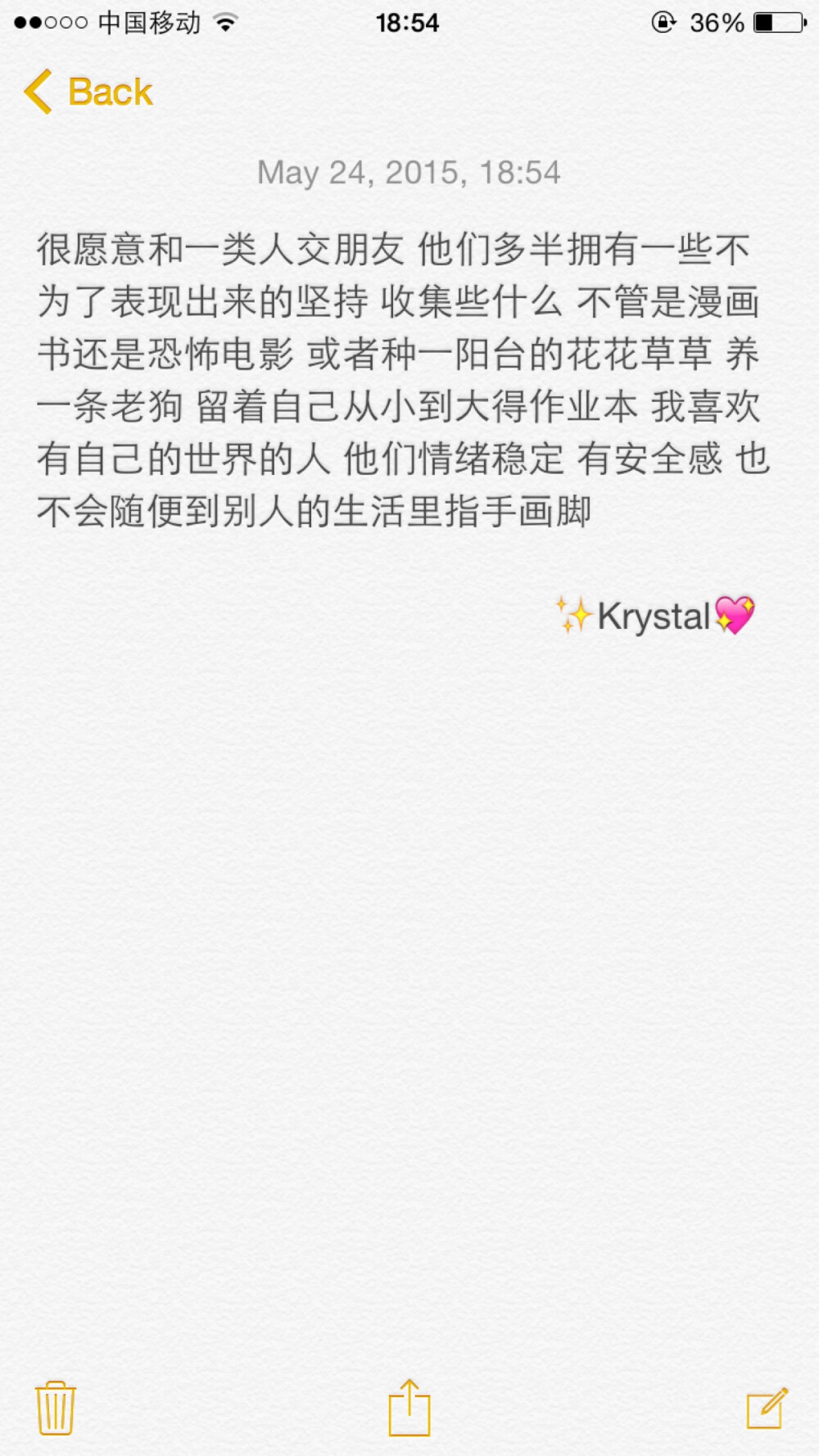 ✨Krystal 很愿意和一类人交朋友 他们多半拥有一些不为了表现出来的坚持 收集些什么 不管是漫画书还是恐怖电影 或者种一阳台的花花草草 养一条老狗 留着自己从小到大得作业本 我喜欢有自己的世界的人 他们情绪稳定 有安全感 也不会随便到别人的生活里指手画脚