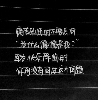 痛苦来临时不要总问：“为什么偏偏是我？”因为快乐降临时你可没有问过这个问题。——手写韩寒作品经典语录