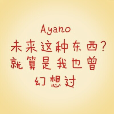 未来这种东西？就算我也曾幻想过。 -楯山文乃（Ayano）