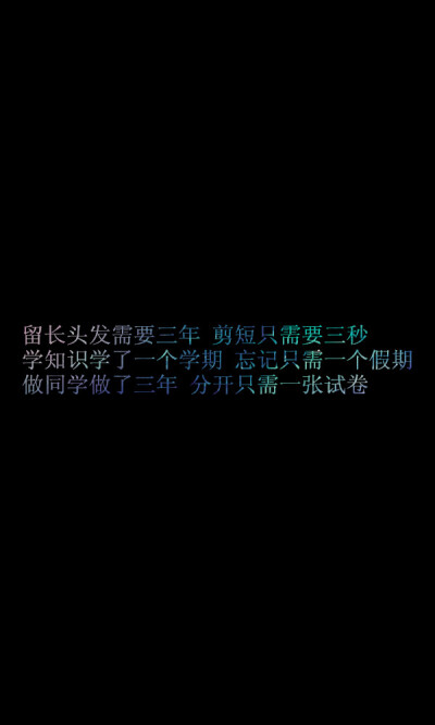 留长头发需要三年 剪短只需要三秒 学知识学了一个学期 忘记只需一个假期 做同学做了三年 分开只需一张试卷