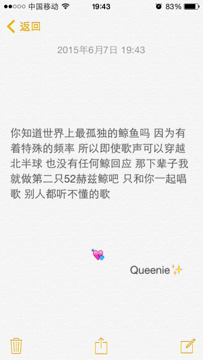 备忘录文字✨你知道世界上最孤独的鲸鱼吗 因为有着特殊的频率 所以即使歌声可以穿越北半球 也没有任何鲸回应 那下辈子我就做第二只52赫兹鲸吧 只和你一起唱歌 别人都听不懂的歌