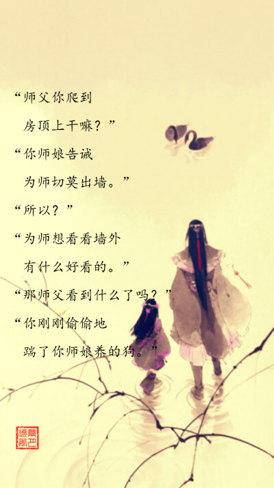 【绣魅玉妖出品，Fleeting time】【古风段子师徒篇系列文字壁纸】“师父你爬到房顶上干嘛？”“你师娘告诫为师切莫出墙。”“所以？”“为师想看看墙外有什么好看的。”“那师父看到什么了吗？”“你刚刚偷偷地踹了…