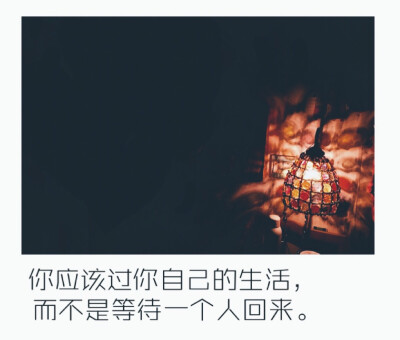 你应该过自己的生活，而不是等一个回来