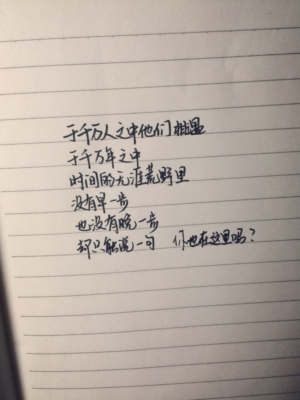 于千万人之中他们相遇 于千万年之中 时间的无涯荒野里 没有早一步 也没有晚一步 却只能说一句 你也在这里吗？ —— 百年情书 手写的从前