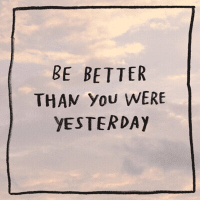 be better than u were yesterday