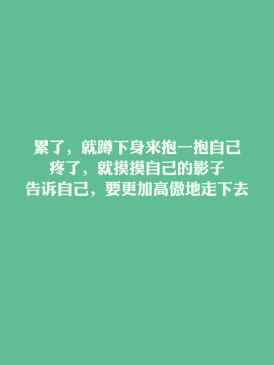 每天送给自己一句话✨ 累了，就蹲下身来抱一抱自己；疼了，就摸摸自己的影子，告诉自己，要更加高傲地走下去。