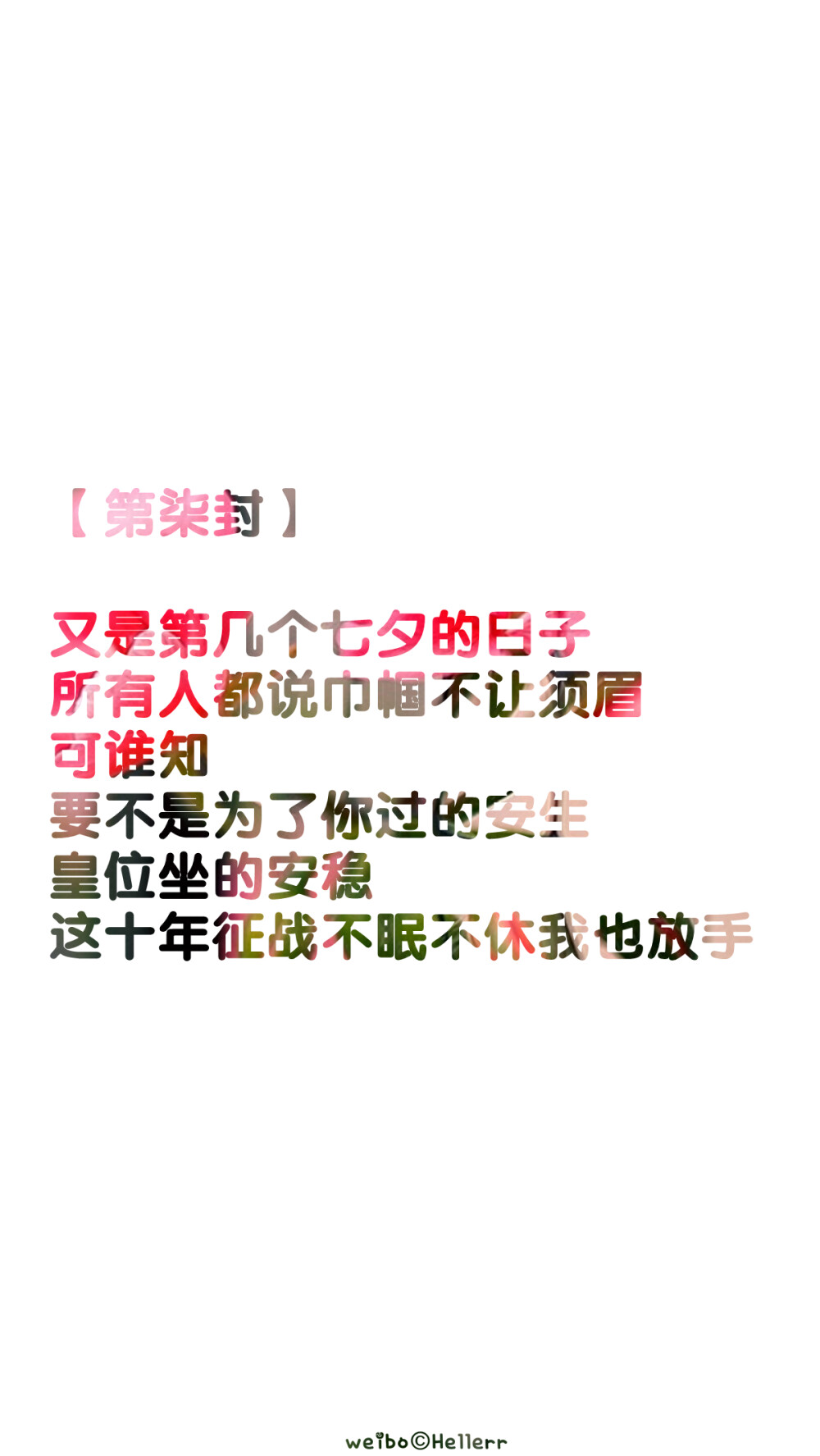 【【第柒封】 又是第几个七夕的日子 所有人都说巾帼不让须眉 可谁知 要不是为了你过的安生 皇位坐的安稳 这十年征战不眠不休我也放手 】[999封古风情书专辑][禁二改上传禁商用][所以壁纸都可以私人订制≖‿≖✧需要请私微博]更多de原创自制壁纸，平铺壁纸，文字壁纸，萌壁纸，锁屏壁纸，英文壁纸，字母壁纸，星空壁纸，星座壁纸，励志壁纸，iPhone壁纸，手机壁纸，电脑壁纸，心情文字，语录，长句，短句，歌词等。更多美美哒的壁纸请关注：Hellerr