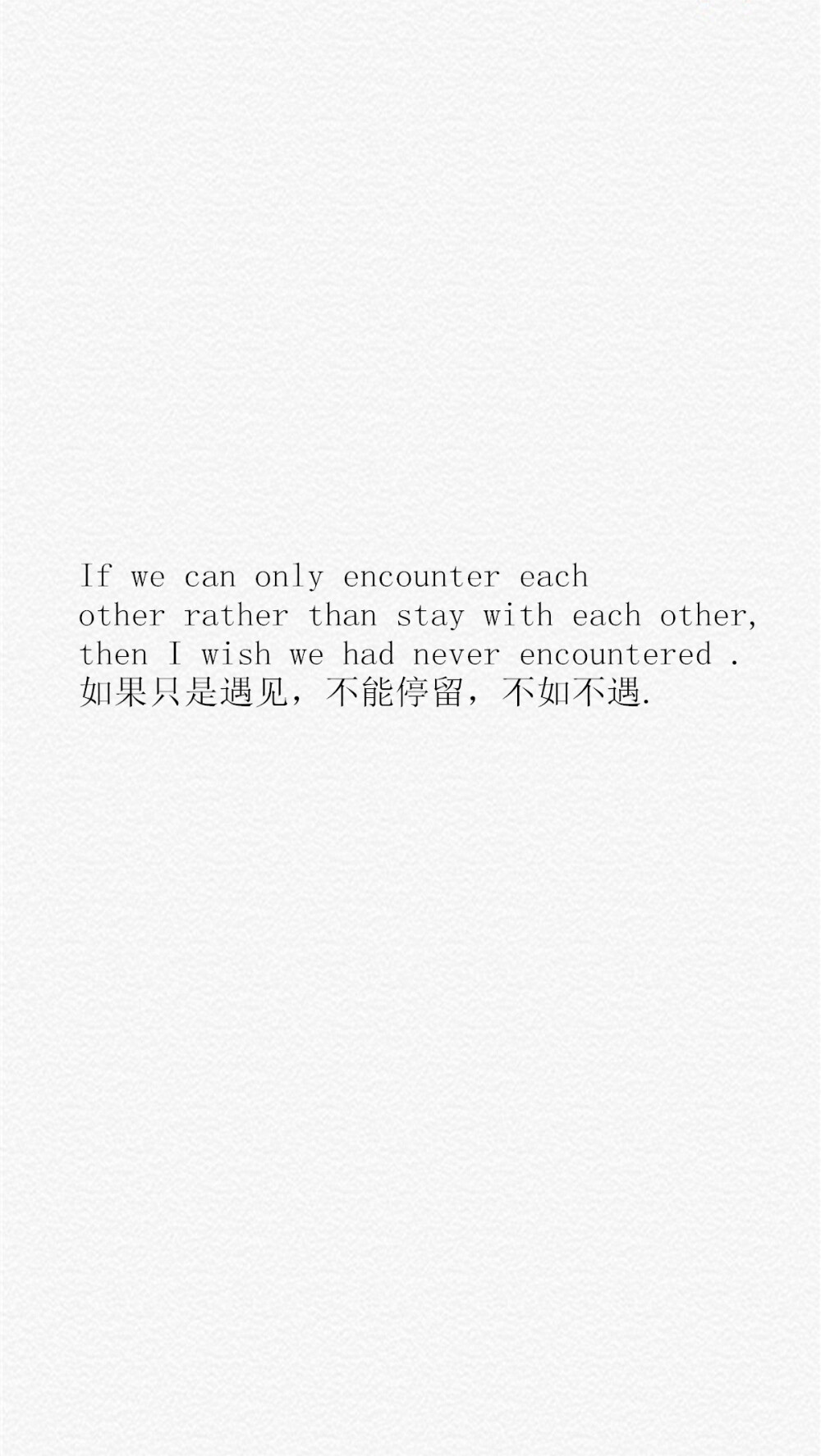 【If we can only encounter each other rather than stay with each other,then I wish we had never encountered .如果只是遇见，不能停留，不如不遇. 】[乱七八糟的壁纸专辑][禁二改禁商用][所以壁纸都可以私人订制≖‿≖✧需要请私微博]更多de原创自制壁纸，平铺壁纸，文字壁纸，萌壁纸，锁屏壁纸，英文壁纸，字母壁纸，星空壁纸，星座壁纸，励志壁纸，iPhone壁纸，手机壁纸，电脑壁纸，心情文字，语录，长句，短句，歌词等。更多美美哒的壁纸请关注：Hellerr（底图与文素大多来源网络，侵删）