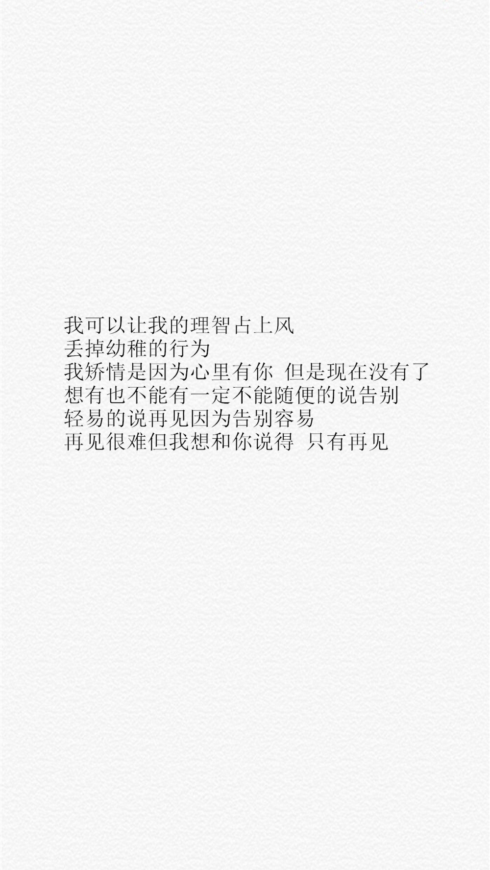 【我可以让我的理智占上风 丢掉幼稚的行为 我矫情是因为心里有你 但是现在没有了 想有也不能有一定不能随便的说告别 轻易的说再见因为告别容易 再见很难但我想和你说得 只有再见】[乱七八糟的壁纸专辑][禁二改禁商用][所以壁纸都可以私人订制≖‿≖✧需要请私微博]更多de原创自制壁纸，平铺壁纸，文字壁纸，萌壁纸，锁屏壁纸，英文壁纸，字母壁纸，星空壁纸，星座壁纸，励志壁纸，iPhone壁纸，手机壁纸，电脑壁纸，心情文字，语录，长句，短句，歌词等。更多美美哒的壁纸请关注：Hellerr（底图与文素大多来源网络，侵删）