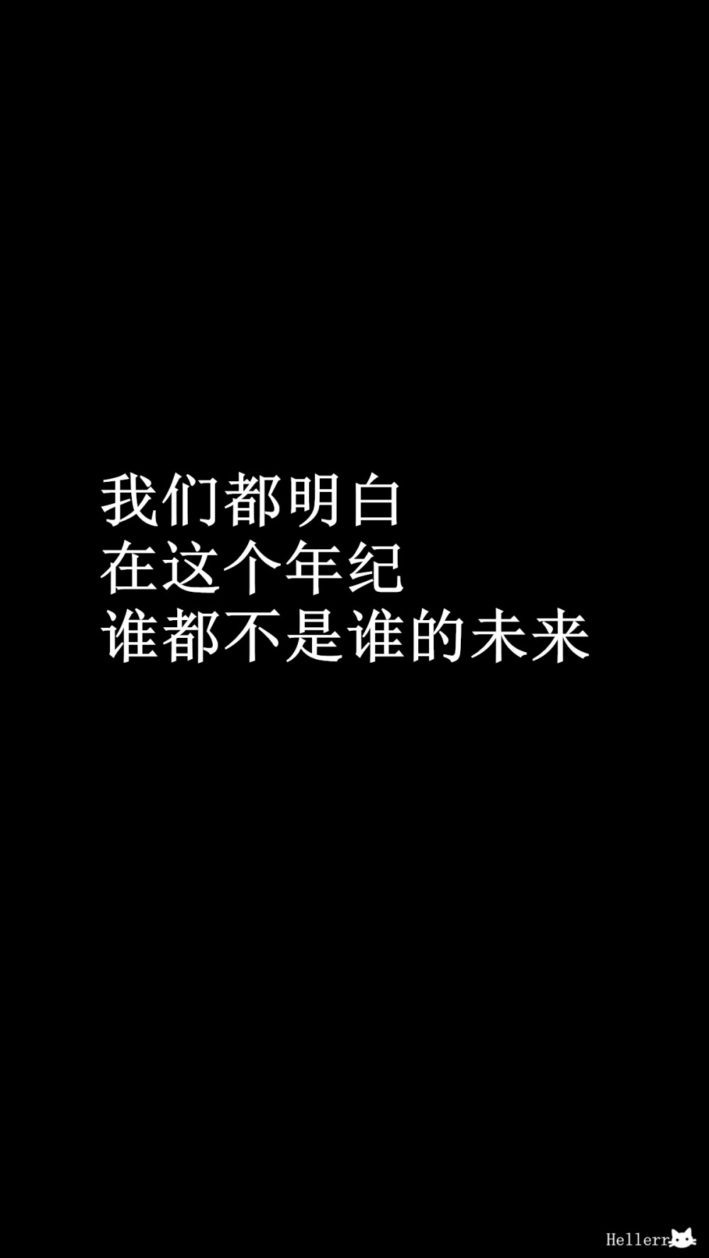 【我们都明白，在这个年纪谁都不是谁的未来】[禁二改禁商用]更多de原创自制壁纸，平铺壁纸，文字壁纸，萌壁纸，锁屏壁纸，英文壁纸，字母壁纸，星空壁纸，星座壁纸，励志壁纸，iPhone壁纸，手机壁纸，电脑壁纸，心情文字等。更多美美哒的壁纸请关注：Hellerr（底图来源网络，侵删）