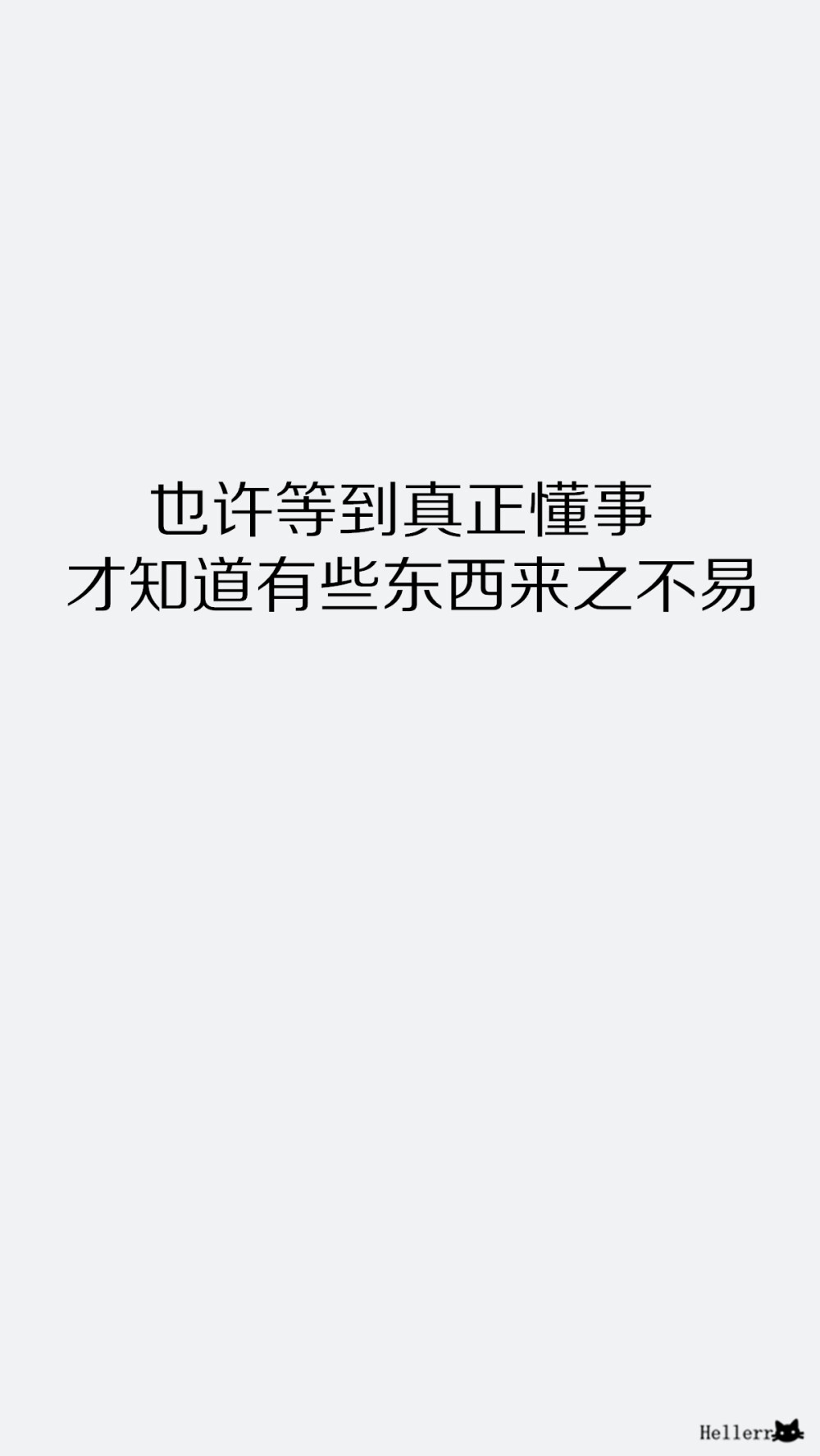 【也许等到真正懂事才知道有些东西来之不易.】[彩底壁纸+其他壁纸专辑][禁二改禁商用]更多de原创自制壁纸，平铺壁纸，文字壁纸，萌壁纸，锁屏壁纸，英文壁纸，字母壁纸，星空壁纸，星座壁纸，励志壁纸，iPhone壁纸，手机壁纸，电脑壁纸，心情文字，语录，长句，短句，歌词等。更多美美哒的壁纸请关注：Hellerr（底图与文素大多来源网络，侵删）