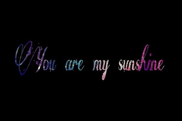 You are my sunshine.