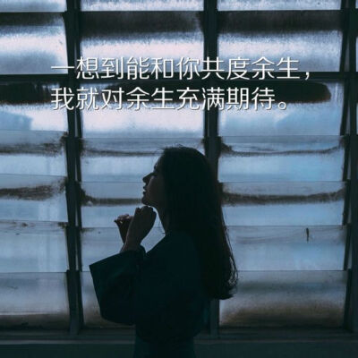 一想到能和你共度余生,我就对余生充满期待。