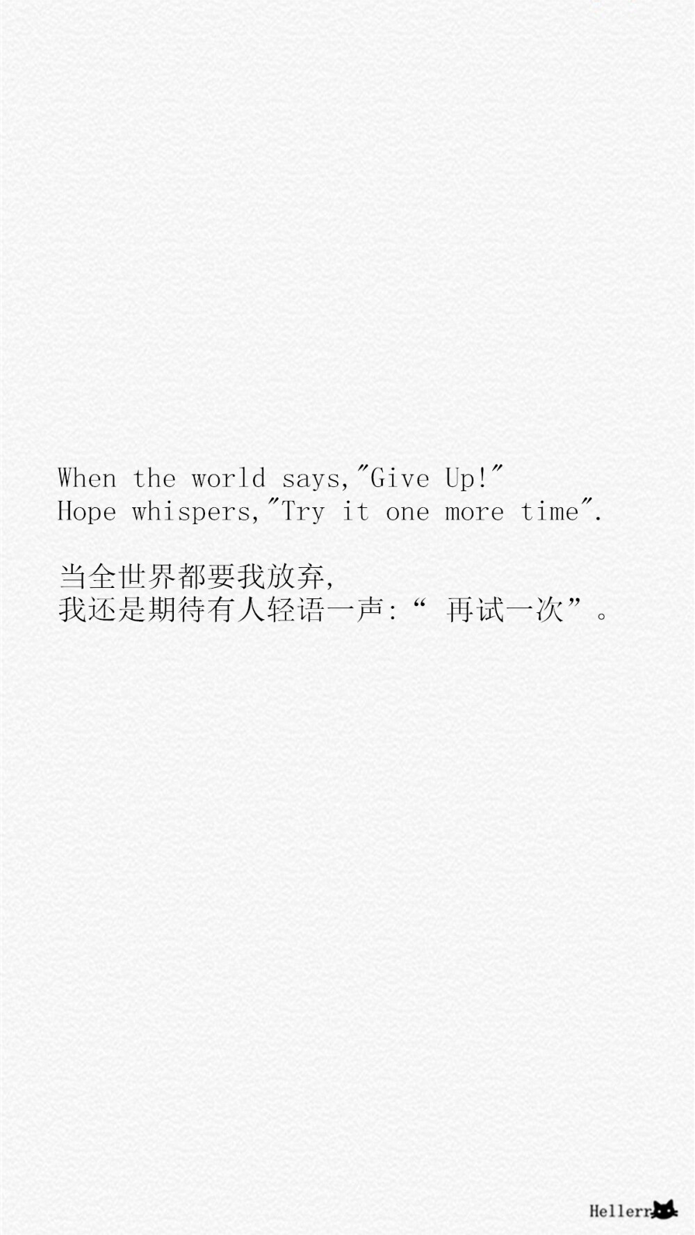 【When the world says,&amp;quot;Give Up!&amp;quot; Hope whispers,&amp;quot;Try it one more time&amp;quot;. - 当全世界都要我放弃, 我还是期待有人轻语一声:“ 再试一次”。】[备忘录里数不清的心事][禁二改禁商用][转载请署名]原创/自制/独家/手机壁纸/iPhone壁纸/屏保/锁屏/心情/文字/歌词/语录/长短句/励志/情感/平铺/简单系/星座/星空/字母/备忘录/图文//更多请关注：Hellerr（底图与文素大多来源网络，侵删）