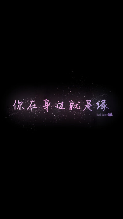 【你在身边就是缘】[星空壁纸专辑][禁二改上传禁商用]原创/自制/独家/手机壁纸/iPhone壁纸/屏保/锁屏/心情/文字/歌词/语录/长短句/励志/情感/平铺/简单系/星座/星空/字母/备忘录/图文//更多请关注：Hellerr（底图与…