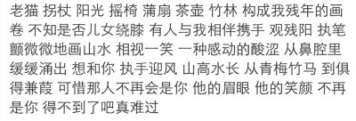 老猫 拐杖 阳光 摇椅 蒲扇 茶壶 竹林 构成我残年的画卷 不知是否儿女绕膝 有人与我相伴携手 观残阳 执笔颤微微地画山水 相视一笑 一种感动的酸涩 从鼻腔里缓缓涌出 想和你 执手迎风 山高水长 从青梅竹马 到俱得兼葭 …