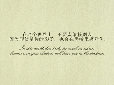 In this world, don't rely too much on others, because even your shadow, will leave you in the darkness. 在这个世界上，不要太依赖别人，因为即使是你的影子，也会在黑暗里离开你。 文字图片