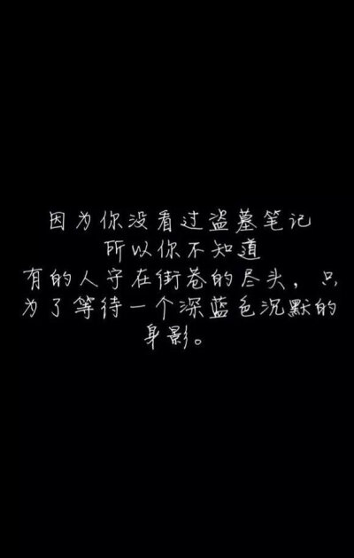 因为你没看过盗墓笔记，所以你不知道，有的人守在街巷的尽头，只是为了等待一个身来色沉默的身影！