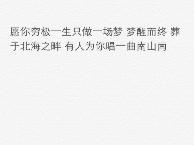 愿你穷极一生只做一场梦 梦醒而终 葬于北海之畔 有人为你唱一曲南山南